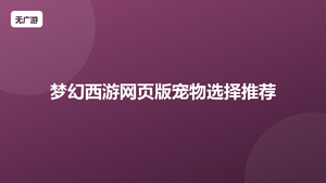 梦幻西游网页版宠物选择推荐 哪些宠物值得培养（2026最新整理）