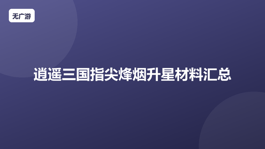 逍遥三国指尖烽烟升星材料汇总 武将升星攻略（2026最新整理）