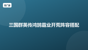 三国群英传鸿鹄霸业开荒阵容搭配 开荒怎么玩（2026最新整理）